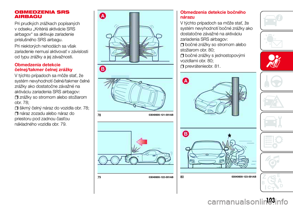 Abarth 124 Spider 2016 Návod na použitie a údržbu (in Slovak) OBMEDZENIA SRS
AIRBAGU
Pri prudkých zrážkach popísaných
v odseku „Kritériá aktivácie SRS
airbagov“ sa aktivuje zariadenie
príslušného SRS airbagu.
Pri niektorých nehodách sa však
zar Abarth 124 Spider 2016 Návod na použitie a údržbu (in Slovak) OBMEDZENIA SRS
AIRBAGU
Pri prudkých zrážkach popísaných
v odseku „Kritériá aktivácie SRS
airbagov“ sa aktivuje zariadenie
príslušného SRS airbagu.
Pri niektorých nehodách sa však
zar