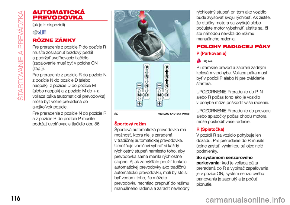 Abarth 124 Spider 2016 Návod na použitie a údržbu (in Slovak) AUTOMATICKÁ
PREVODOVKA
(ak je k dispozícii)
RÔZNE ZÁMKY
Pre preradenie z pozície P do pozície R
musíte zošliapnuť brzdový pedál
a podržať uvoľňovacie tlačidlo
(zapalovanie musí byť v Abarth 124 Spider 2016 Návod na použitie a údržbu (in Slovak) AUTOMATICKÁ
PREVODOVKA
(ak je k dispozícii)
RÔZNE ZÁMKY
Pre preradenie z pozície P do pozície R
musíte zošliapnuť brzdový pedál
a podržať uvoľňovacie tlačidlo
(zapalovanie musí byť v