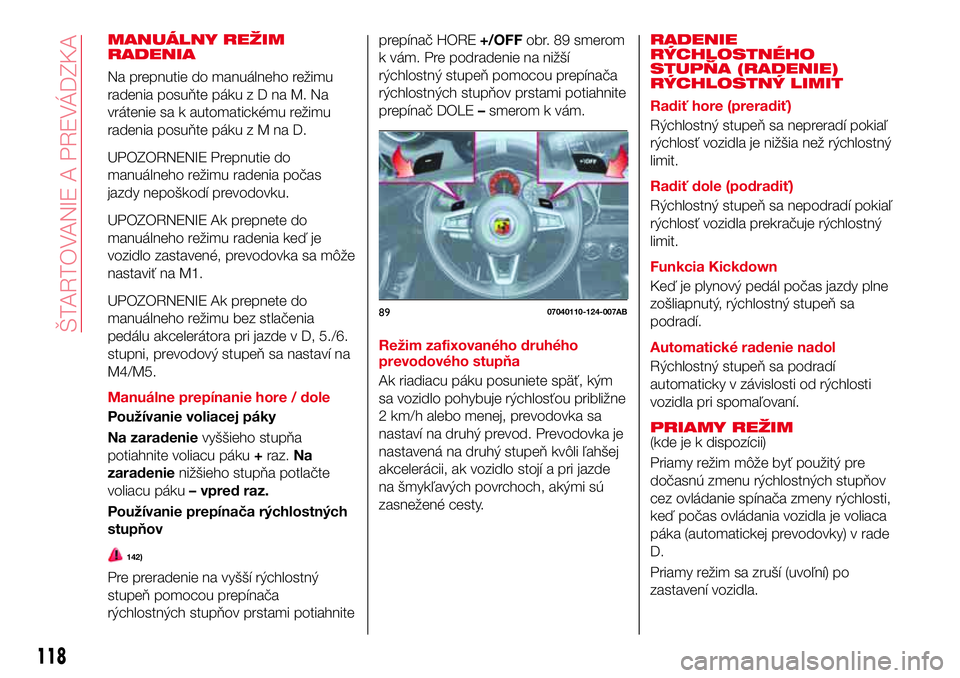 Abarth 124 Spider 2016 Návod na použitie a údržbu (in Slovak) MANUÁLNY REŽIM
RADENIA
Na prepnutie do manuálneho režimu
radenia posuňte pákuzDnaM.Na
vrátenie sa k automatickému režimu
radenia posuňte pákuzMnaD.
UPOZORNENIE Prepnutie do
manuálneho rež Abarth 124 Spider 2016 Návod na použitie a údržbu (in Slovak) MANUÁLNY REŽIM
RADENIA
Na prepnutie do manuálneho režimu
radenia posuňte pákuzDnaM.Na
vrátenie sa k automatickému režimu
radenia posuňte pákuzMnaD.
UPOZORNENIE Prepnutie do
manuálneho rež