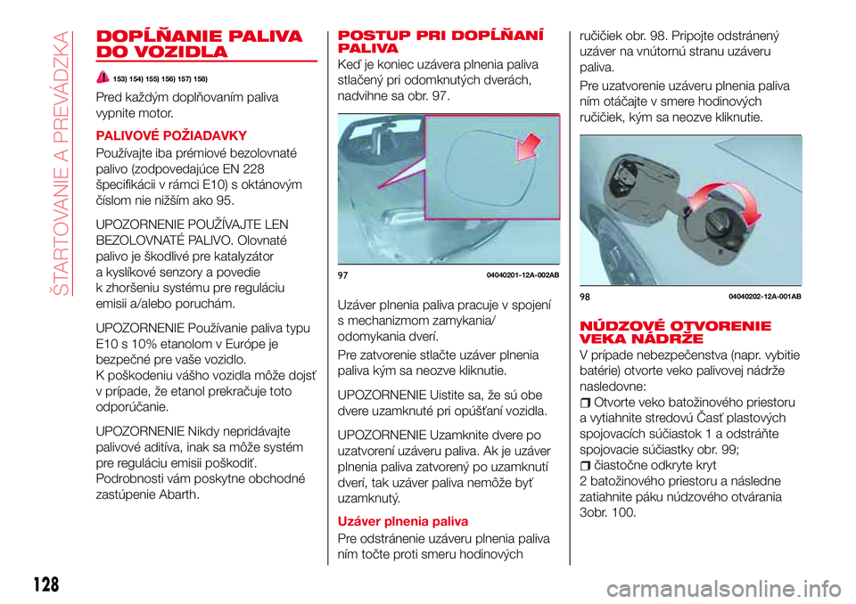Abarth 124 Spider 2016 Návod na použitie a údržbu (in Slovak) DOPĹŇANIE PALIVA
DO VOZIDLA
153) 154) 155) 156) 157) 158)
Pred každým doplňovaním paliva
vypnite motor.
PALIVOVÉ POŽIADAVKY
Používajte iba prémiové bezolovnaté
palivo (zodpovedajúce EN 2 Abarth 124 Spider 2016 Návod na použitie a údržbu (in Slovak) DOPĹŇANIE PALIVA
DO VOZIDLA
153) 154) 155) 156) 157) 158)
Pred každým doplňovaním paliva
vypnite motor.
PALIVOVÉ POŽIADAVKY
Používajte iba prémiové bezolovnaté
palivo (zodpovedajúce EN 2
