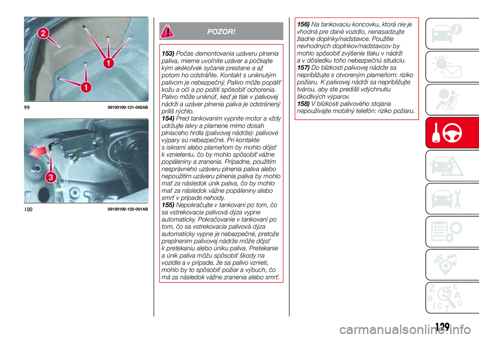 Abarth 124 Spider 2016 Návod na použitie a údržbu (in Slovak) POZOR!
153)Počas demontovania uzáveru plnenia
paliva, mierne uvoľnite uzáver a počkajte
kým akékoľvek syčanie prestane a až
potom ho odstráňte. Kontakt s uniknutým
palivom je nebezpečný Abarth 124 Spider 2016 Návod na použitie a údržbu (in Slovak) POZOR!
153)Počas demontovania uzáveru plnenia
paliva, mierne uvoľnite uzáver a počkajte
kým akékoľvek syčanie prestane a až
potom ho odstráňte. Kontakt s uniknutým
palivom je nebezpečný
