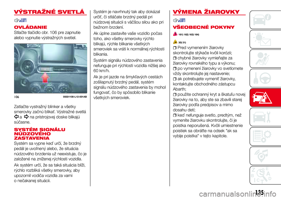Abarth 124 Spider 2016 Návod na použitie a údržbu (in Slovak) VÝSTRAŽNÉ SVETLÁ
OVLÁDANIE
Stlačte tlačidlo obr. 106 pre zapnutie
alebo vypnutie výstražných svetiel.
Zatlačte vystražný blinker a všetky
smerovky začnú blikať. Výstražné svetlá
a Abarth 124 Spider 2016 Návod na použitie a údržbu (in Slovak) VÝSTRAŽNÉ SVETLÁ
OVLÁDANIE
Stlačte tlačidlo obr. 106 pre zapnutie
alebo vypnutie výstražných svetiel.
Zatlačte vystražný blinker a všetky
smerovky začnú blikať. Výstražné svetlá
a