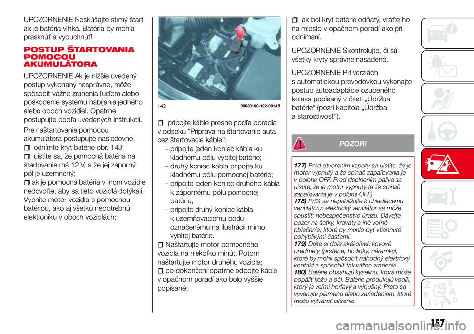 Abarth 124 Spider 2016  Návod na použitie a údržbu (in Slovak) UPOZORNENIE Neskúšajte strmý štart
ak je batéria vlhká. Batéria by mohla
prasknúť a vybuchnúť!
POSTUP ŠTARTOVANIA
POMOCOU
AKUMULÁTORA
UPOZORNENIE Ak je nižšie uvedený
postup vykonaný 