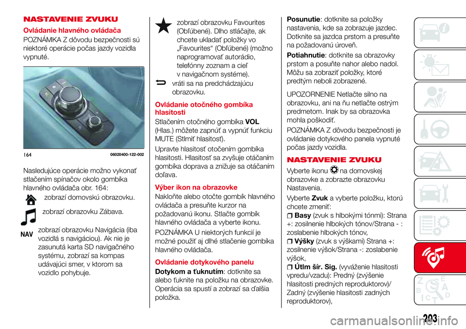 Abarth 124 Spider 2016 Návod na použitie a údržbu (in Slovak) NASTAVENIE ZVUKU
Ovládanie hlavného ovládača
POZNÁMKA Z dôvodu bezpečnosti sú
niektoré operácie počas jazdy vozidla
vypnuté.
Nasledujúce operácie možno vykonať
stlačením spínačov o Abarth 124 Spider 2016 Návod na použitie a údržbu (in Slovak) NASTAVENIE ZVUKU
Ovládanie hlavného ovládača
POZNÁMKA Z dôvodu bezpečnosti sú
niektoré operácie počas jazdy vozidla
vypnuté.
Nasledujúce operácie možno vykonať
stlačením spínačov o
