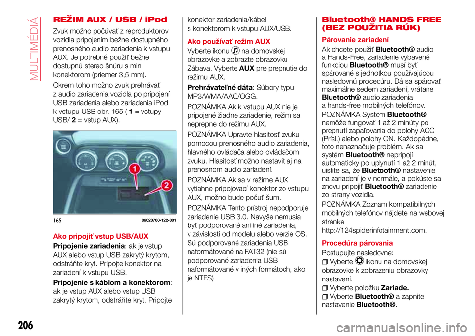 Abarth 124 Spider 2016 Návod na použitie a údržbu (in Slovak) REŽIM AUX / USB / iPod
Zvuk možno počúvať z reproduktorov
vozidla pripojením bežne dostupného
prenosného audio zariadenia k vstupu
AUX. Je potrebné použiť bežne
dostupnú stereo šnúru s Abarth 124 Spider 2016 Návod na použitie a údržbu (in Slovak) REŽIM AUX / USB / iPod
Zvuk možno počúvať z reproduktorov
vozidla pripojením bežne dostupného
prenosného audio zariadenia k vstupu
AUX. Je potrebné použiť bežne
dostupnú stereo šnúru s
