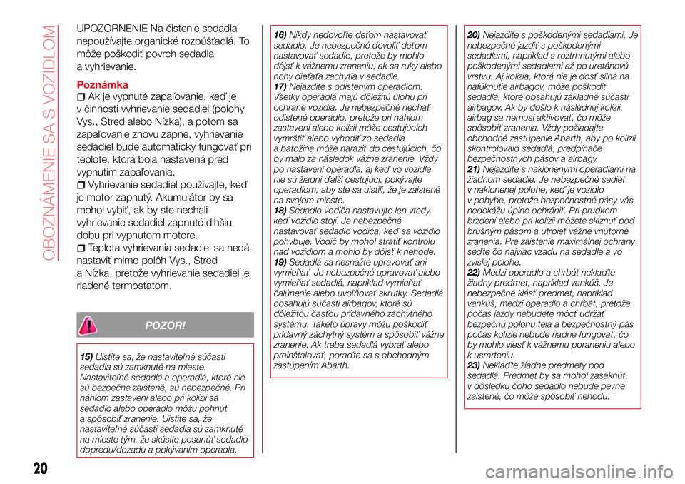 Abarth 124 Spider 2016  Návod na použitie a údržbu (in Slovak) UPOZORNENIE Na čistenie sedadla
nepoužívajte organické rozpúšťadlá. To
môže poškodiť povrch sedadla
a vyhrievanie.
PoznámkaAk je vypnuté zapaľovanie, keď je
v činnosti vyhrievanie sed