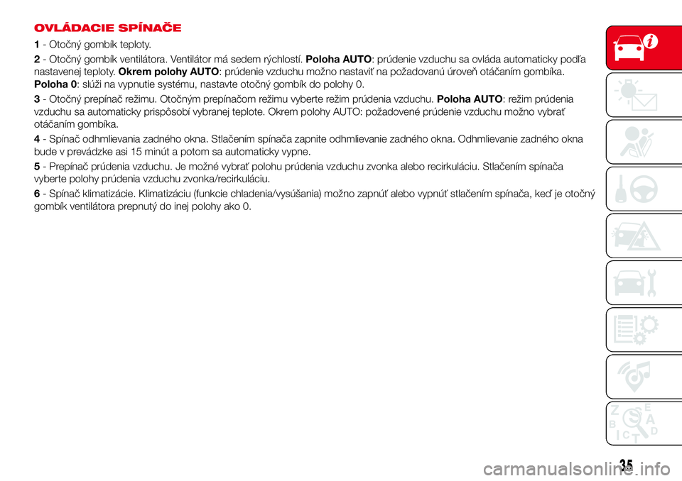 Abarth 124 Spider 2016 Návod na použitie a údržbu (in Slovak) OVLÁDACIE SPÍNAČE
1- Otočný gombík teploty.
2- Otočný gombík ventilátora. Ventilátor má sedem rýchlostí.Poloha AUTO: prúdenie vzduchu sa ovláda automaticky podľa
nastavenej teploty.Ok Abarth 124 Spider 2016 Návod na použitie a údržbu (in Slovak) OVLÁDACIE SPÍNAČE
1- Otočný gombík teploty.
2- Otočný gombík ventilátora. Ventilátor má sedem rýchlostí.Poloha AUTO: prúdenie vzduchu sa ovláda automaticky podľa
nastavenej teploty.Ok