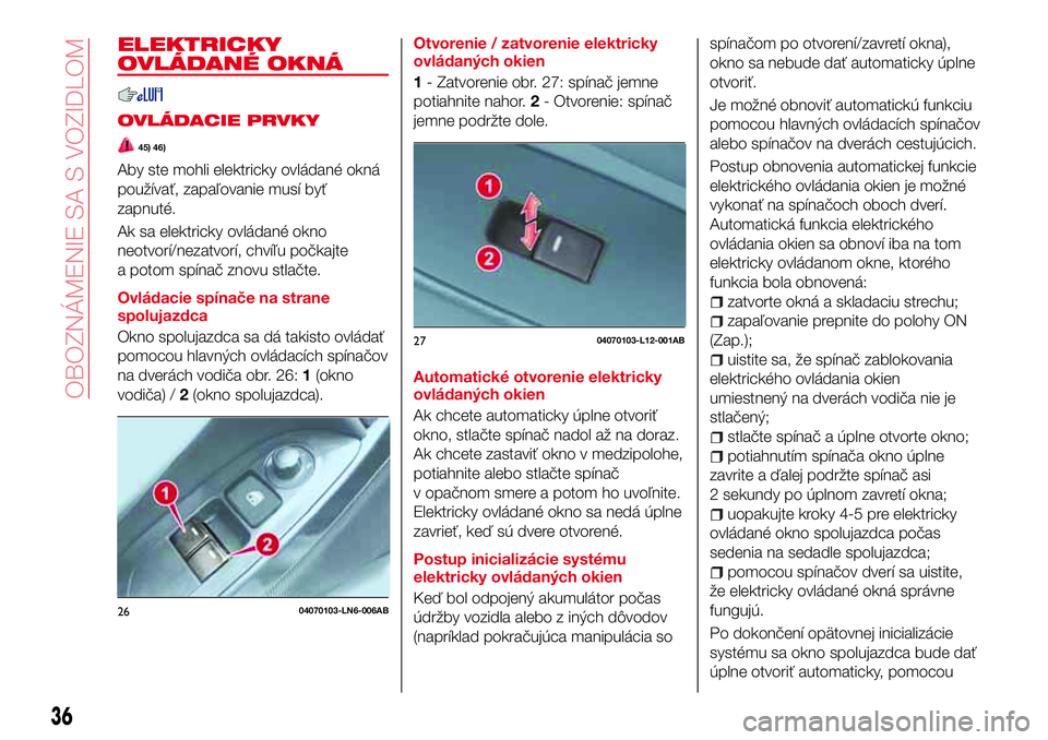 Abarth 124 Spider 2016 Návod na použitie a údržbu (in Slovak) ELEKTRICKY
OVLÁDANÉ OKNÁ
OVLÁDACIE PRVKY
45) 46)
Aby ste mohli elektricky ovládané okná
používať, zapaľovanie musí byť
zapnuté.
Ak sa elektricky ovládané okno
neotvorí/nezatvorí, chv Abarth 124 Spider 2016 Návod na použitie a údržbu (in Slovak) ELEKTRICKY
OVLÁDANÉ OKNÁ
OVLÁDACIE PRVKY
45) 46)
Aby ste mohli elektricky ovládané okná
používať, zapaľovanie musí byť
zapnuté.
Ak sa elektricky ovládané okno
neotvorí/nezatvorí, chv