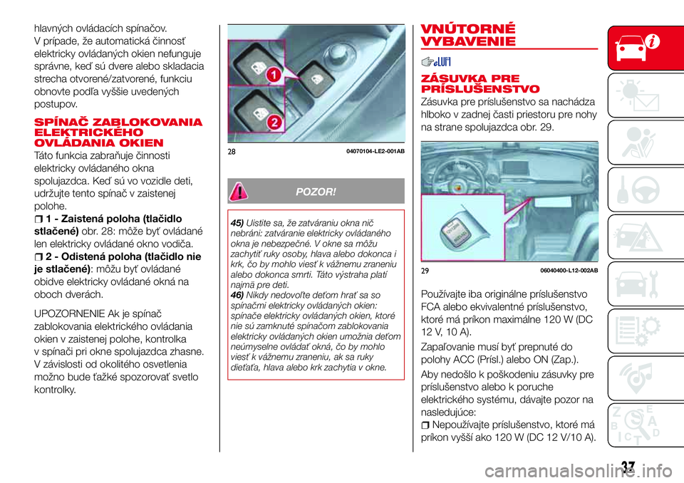 Abarth 124 Spider 2016 Návod na použitie a údržbu (in Slovak) hlavných ovládacích spínačov.
V prípade, že automatická činnosť
elektricky ovládaných okien nefunguje
správne, keď sú dvere alebo skladacia
strecha otvorené/zatvorené, funkciu
obnovte Abarth 124 Spider 2016 Návod na použitie a údržbu (in Slovak) hlavných ovládacích spínačov.
V prípade, že automatická činnosť
elektricky ovládaných okien nefunguje
správne, keď sú dvere alebo skladacia
strecha otvorené/zatvorené, funkciu
obnovte