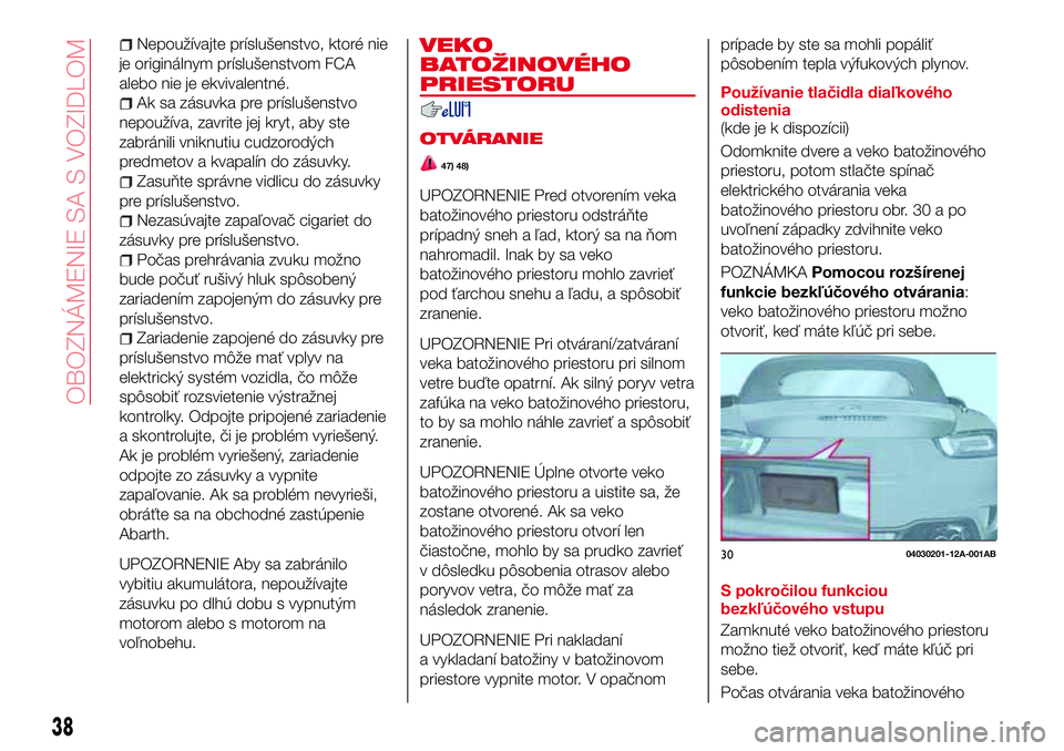 Abarth 124 Spider 2016 Návod na použitie a údržbu (in Slovak) Nepoužívajte príslušenstvo, ktoré nie
je originálnym príslušenstvom FCA
alebo nie je ekvivalentné.
Ak sa zásuvka pre príslušenstvo
nepoužíva, zavrite jej kryt, aby ste
zabránili vniknut Abarth 124 Spider 2016 Návod na použitie a údržbu (in Slovak) Nepoužívajte príslušenstvo, ktoré nie
je originálnym príslušenstvom FCA
alebo nie je ekvivalentné.
Ak sa zásuvka pre príslušenstvo
nepoužíva, zavrite jej kryt, aby ste
zabránili vniknut