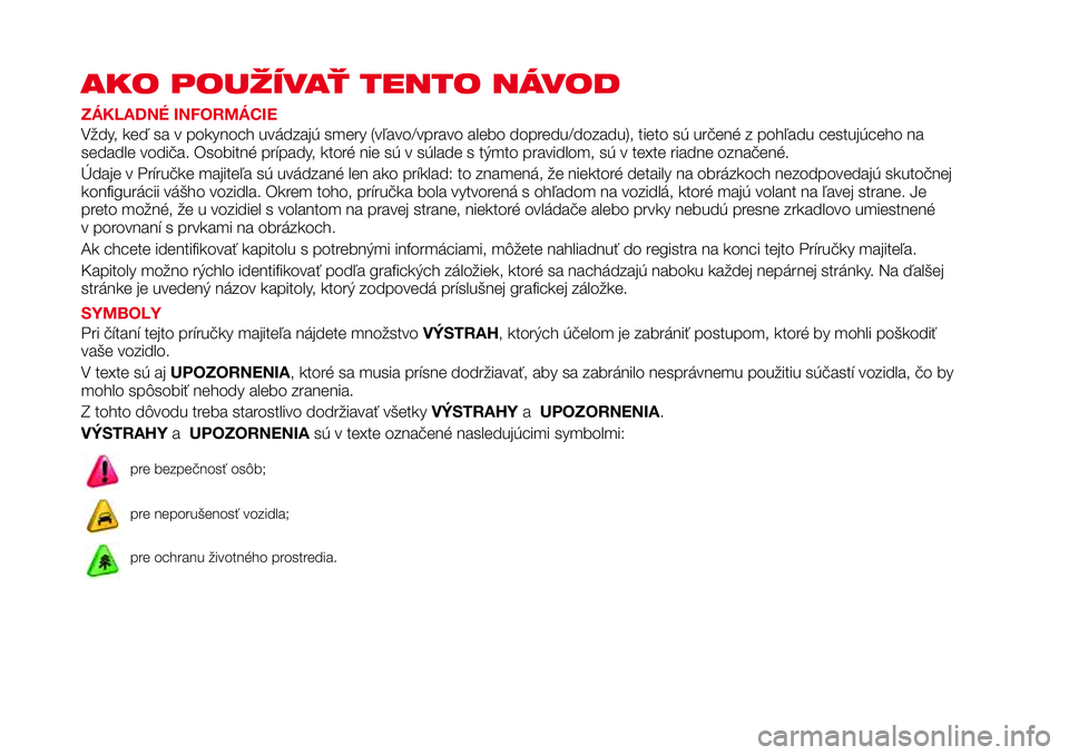 Abarth 124 Spider 2016 Návod na použitie a údržbu (in Slovak) AKO POUŽÍVAŤ TENTO NÁVOD
ZÁKLADNÉ INFORMÁCIE
Vždy, keď sa v pokynoch uvádzajú smery (vľavo/vpravo alebo dopredu/dozadu), tieto sú určené z pohľadu cestujúceho na
sedadle vodiča. Osob Abarth 124 Spider 2016 Návod na použitie a údržbu (in Slovak) AKO POUŽÍVAŤ TENTO NÁVOD
ZÁKLADNÉ INFORMÁCIE
Vždy, keď sa v pokynoch uvádzajú smery (vľavo/vpravo alebo dopredu/dozadu), tieto sú určené z pohľadu cestujúceho na
sedadle vodiča. Osob