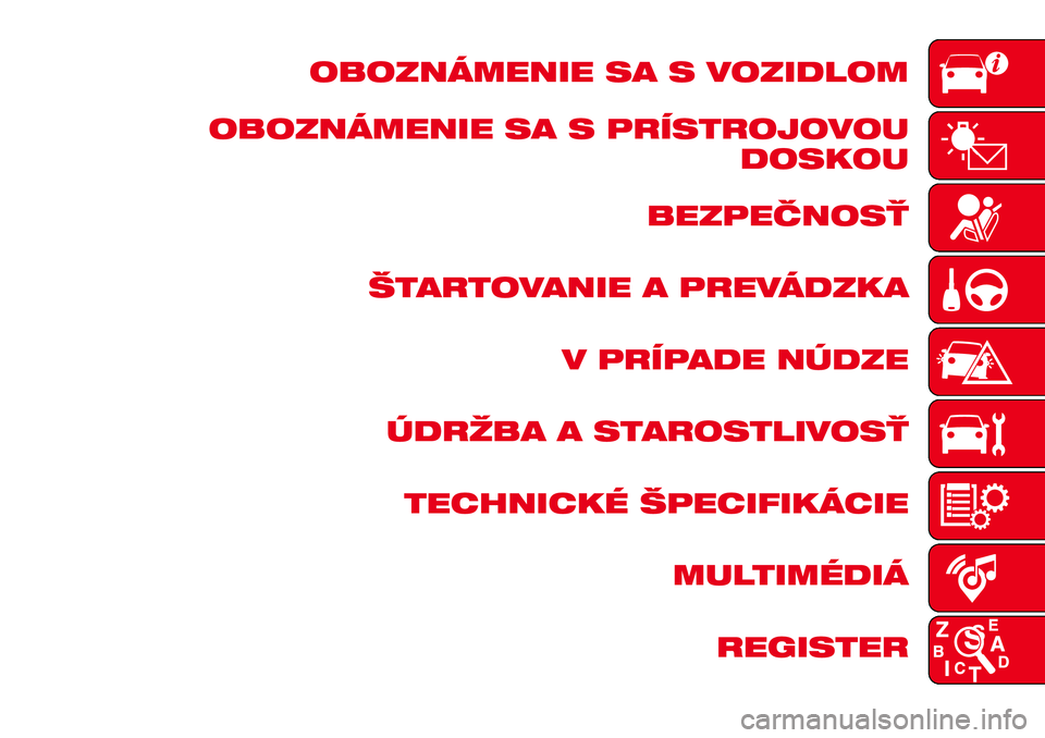 Abarth 124 Spider 2016  Návod na použitie a údržbu (in Slovak) OBOZNÁMENIE SA S VOZIDLOM
OBOZNÁMENIE SA S PRÍSTROJOVOU
DOSKOU
BEZPEČNOSŤ
ŠTARTOVANIE A PREVÁDZKA
V PRÍPADE NÚDZE
ÚDRŽBA A STAROSTLIVOSŤ
TECHNICKÉ ŠPECIFIKÁCIE
MULTIMÉDIÁ
REGISTER 