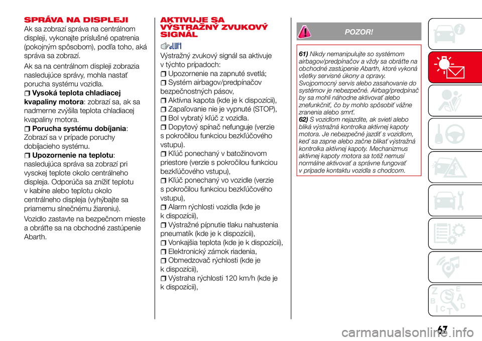 Abarth 124 Spider 2016  Návod na použitie a údržbu (in Slovak) SPRÁVA NA DISPLEJI
Ak sa zobrazí správa na centrálnom
displeji, vykonajte príslušné opatrenia
(pokojným spôsobom), podľa toho, aká
správa sa zobrazí.
Ak sa na centrálnom displeji zobrazi