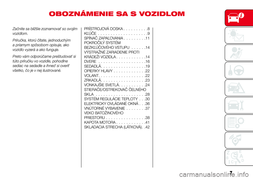 Abarth 124 Spider 2016  Návod na použitie a údržbu (in Slovak) OBOZNÁMENIE SA S VOZIDLOM
Začnite sa bližšie zoznamovať so svojím
vozidlom.
Príručka, ktorú čítate, jednoduchým
a priamym spôsobom opisuje, ako
vozidlo vyzerá a ako funguje.
Preto vám o