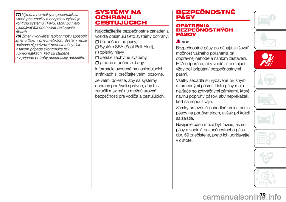 Abarth 124 Spider 2016  Návod na použitie a údržbu (in Slovak) 77)Výmena normálnych pneumatík za
zimné pneumatiky a naopak si vyžaduje
kontrolu systému TPMS, ktorú by malo
vykonávať iba obchodné zastúpenie
Abarth.
78)Zmeny vonkajšej teploty môžu sp�