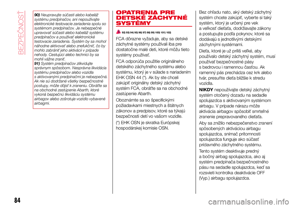 Abarth 124 Spider 2016 Návod na použitie a údržbu (in Slovak) 90)Neupravujte súčasti alebo kabeláž
systému predpínačov, ani nepoužívajte
elektronické testovacie zariadenia spolu so
systémom predpínačov. Je nebezpečné
upravovať súčasti alebo kab Abarth 124 Spider 2016 Návod na použitie a údržbu (in Slovak) 90)Neupravujte súčasti alebo kabeláž
systému predpínačov, ani nepoužívajte
elektronické testovacie zariadenia spolu so
systémom predpínačov. Je nebezpečné
upravovať súčasti alebo kab