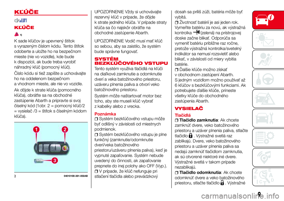 Abarth 124 Spider 2017  Návod na použitie a údržbu (in Slovak) KĽÚČE
KĽÚČE
1)
K sade kľúčov je upevnený štítok
s vyrazeným číslom kódu. Tento štítok
odoberte a uložte ho na bezpečnom
mieste (nie vo vozidle), kde bude
k dispozícii, ak bude tre