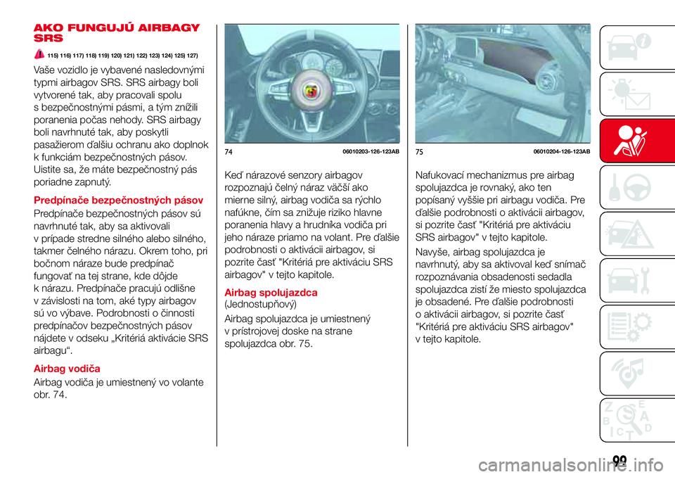 Abarth 124 Spider 2017 Návod na použitie a údržbu (in Slovak) AKO FUNGUJÚ AIRBAGY
SRS
115) 116) 117) 118) 119) 120) 121) 122) 123) 124) 125) 127)
Vaše vozidlo je vybavené nasledovnými
typmi airbagov SRS. SRS airbagy boli
vytvorené tak, aby pracovali spolu
s Abarth 124 Spider 2017 Návod na použitie a údržbu (in Slovak) AKO FUNGUJÚ AIRBAGY
SRS
115) 116) 117) 118) 119) 120) 121) 122) 123) 124) 125) 127)
Vaše vozidlo je vybavené nasledovnými
typmi airbagov SRS. SRS airbagy boli
vytvorené tak, aby pracovali spolu
s
