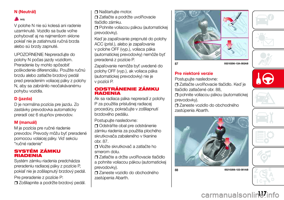 Abarth 124 Spider 2017 Návod na použitie a údržbu (in Slovak) N (Neutrál)
141)
V polohe N nie sú kolesá ani radenie
uzamknuté. Vozidlo sa bude voľne
pohybovať aj na najmenšom sklone
pokiaľ nie je zatiahnutá ručná brzda
alebo sú brzdy zapnuté.
UPOZOR Abarth 124 Spider 2017 Návod na použitie a údržbu (in Slovak) N (Neutrál)
141)
V polohe N nie sú kolesá ani radenie
uzamknuté. Vozidlo sa bude voľne
pohybovať aj na najmenšom sklone
pokiaľ nie je zatiahnutá ručná brzda
alebo sú brzdy zapnuté.
UPOZOR