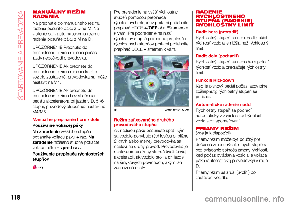 Abarth 124 Spider 2017 Návod na použitie a údržbu (in Slovak) MANUÁLNY REŽIM
RADENIA
Na prepnutie do manuálneho režimu
radenia posuňte pákuzDnaM.Na
vrátenie sa k automatickému režimu
radenia posuňte pákuzMnaD.
UPOZORNENIE Prepnutie do
manuálneho rež Abarth 124 Spider 2017 Návod na použitie a údržbu (in Slovak) MANUÁLNY REŽIM
RADENIA
Na prepnutie do manuálneho režimu
radenia posuňte pákuzDnaM.Na
vrátenie sa k automatickému režimu
radenia posuňte pákuzMnaD.
UPOZORNENIE Prepnutie do
manuálneho rež