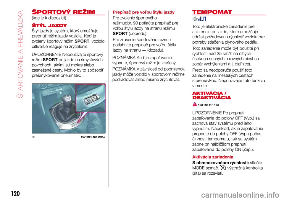 Abarth 124 Spider 2017 Návod na použitie a údržbu (in Slovak) ŠPORTOVÝ REŽIM
(kde je k dispozícii)
ŠTÝL JAZDY
Štýl jazdy je systém, ktorý umožňuje
prepnúť režim jazdy vozidla. Keď je
zvolený športový režimSPORT, vozidlo
citlivejšie reaguje n Abarth 124 Spider 2017 Návod na použitie a údržbu (in Slovak) ŠPORTOVÝ REŽIM
(kde je k dispozícii)
ŠTÝL JAZDY
Štýl jazdy je systém, ktorý umožňuje
prepnúť režim jazdy vozidla. Keď je
zvolený športový režimSPORT, vozidlo
citlivejšie reaguje n