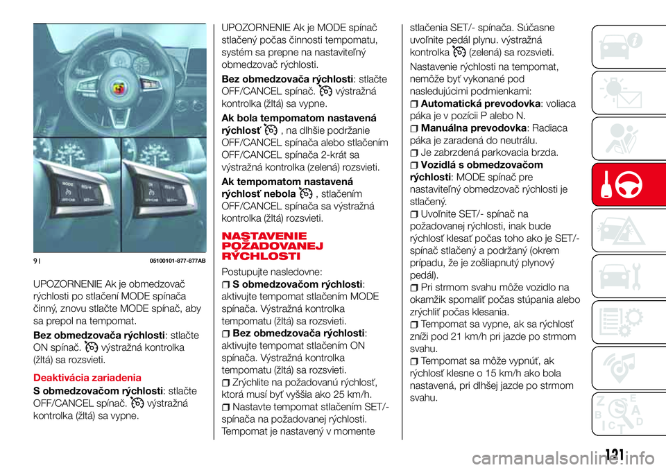 Abarth 124 Spider 2017 Návod na použitie a údržbu (in Slovak) UPOZORNENIE Ak je obmedzovač
rýchlosti po stlačení MODE spínača
činný, znovu stlačte MODE spínač, aby
sa prepol na tempomat.
Bez obmedzovača rýchlosti: stlačte
ON spínač.
výstražná Abarth 124 Spider 2017 Návod na použitie a údržbu (in Slovak) UPOZORNENIE Ak je obmedzovač
rýchlosti po stlačení MODE spínača
činný, znovu stlačte MODE spínač, aby
sa prepol na tempomat.
Bez obmedzovača rýchlosti: stlačte
ON spínač.
výstražná