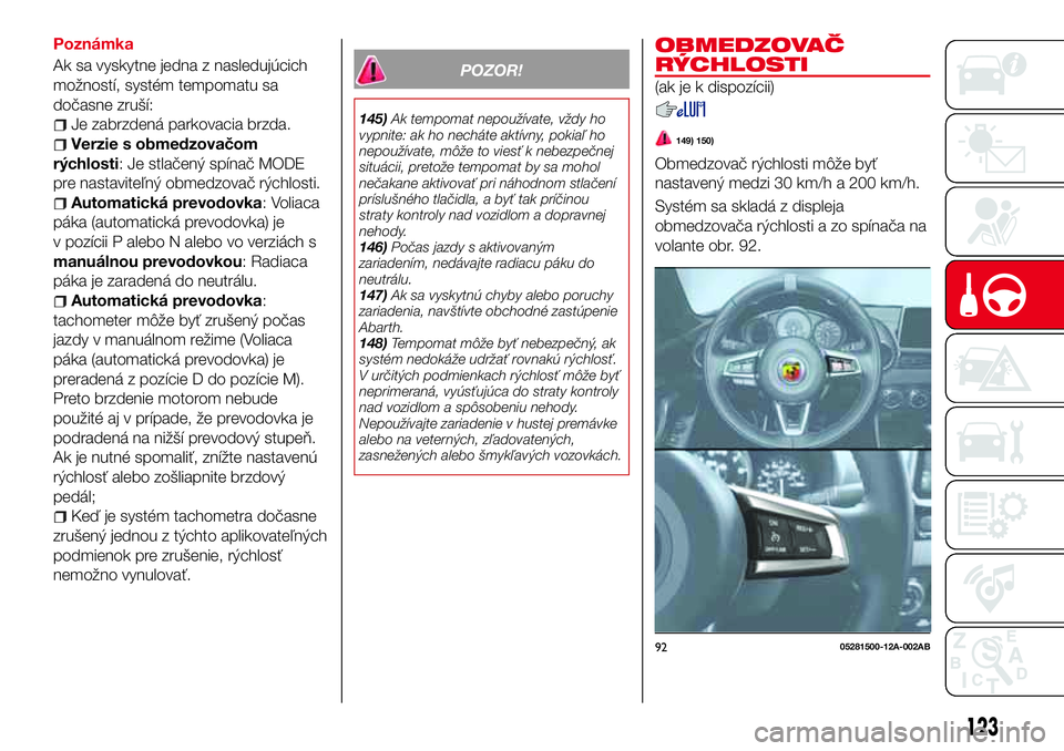 Abarth 124 Spider 2017 Návod na použitie a údržbu (in Slovak) Poznámka
Ak sa vyskytne jedna z nasledujúcich
možností, systém tempomatu sa
dočasne zruší:
Je zabrzdená parkovacia brzda.
Verzie s obmedzovačom
rýchlosti: Je stlačený spínač MODE
pre na Abarth 124 Spider 2017 Návod na použitie a údržbu (in Slovak) Poznámka
Ak sa vyskytne jedna z nasledujúcich
možností, systém tempomatu sa
dočasne zruší:
Je zabrzdená parkovacia brzda.
Verzie s obmedzovačom
rýchlosti: Je stlačený spínač MODE
pre na