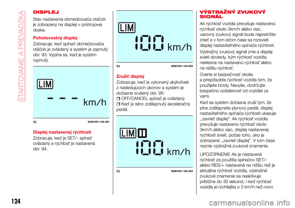Abarth 124 Spider 2017 Návod na použitie a údržbu (in Slovak) DISPLEJ
Stav nastavenia obmedzovača otáčok
je zobrazený na displeji v prístrojovej
doske.
Pohotovostný displej
Zobrazuje, keď spínač obmedzovača
otáčok je ovládaný a systém je zapnutý
Abarth 124 Spider 2017 Návod na použitie a údržbu (in Slovak) DISPLEJ
Stav nastavenia obmedzovača otáčok
je zobrazený na displeji v prístrojovej
doske.
Pohotovostný displej
Zobrazuje, keď spínač obmedzovača
otáčok je ovládaný a systém je zapnutý