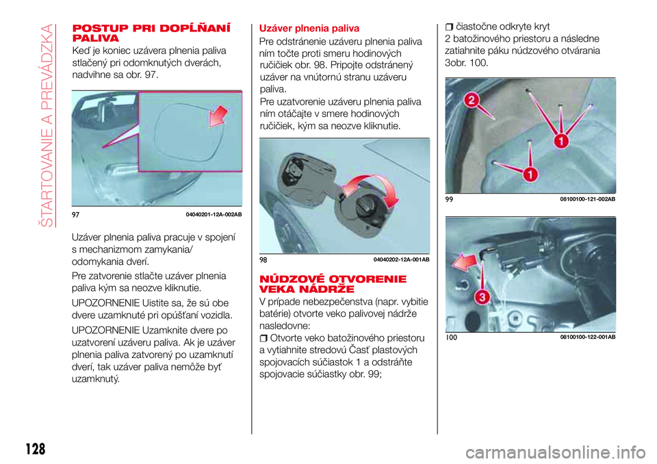 Abarth 124 Spider 2017 Návod na použitie a údržbu (in Slovak) POSTUP PRI DOPĹŇANÍ
PALIVA
Keď je koniec uzávera plnenia paliva
stlačený pri odomknutých dverách,
nadvihne sa obr. 97.
Uzáver plnenia paliva pracuje v spojení
s mechanizmom zamykania/
odomy Abarth 124 Spider 2017 Návod na použitie a údržbu (in Slovak) POSTUP PRI DOPĹŇANÍ
PALIVA
Keď je koniec uzávera plnenia paliva
stlačený pri odomknutých dverách,
nadvihne sa obr. 97.
Uzáver plnenia paliva pracuje v spojení
s mechanizmom zamykania/
odomy