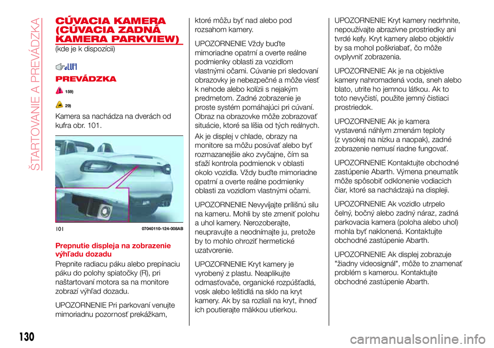 Abarth 124 Spider 2017 Návod na použitie a údržbu (in Slovak) CÚVACIA KAMERA
(CÚVACIA ZADNÁ
KAMERA PARKVIEW)
(kde je k dispozícii)
PREVÁDZKA
159)
29)
Kamera sa nachádza na dverách od
kufra obr. 101.
Prepnutie displeja na zobrazenie
výhľadu dozadu
Prepni Abarth 124 Spider 2017 Návod na použitie a údržbu (in Slovak) CÚVACIA KAMERA
(CÚVACIA ZADNÁ
KAMERA PARKVIEW)
(kde je k dispozícii)
PREVÁDZKA
159)
29)
Kamera sa nachádza na dverách od
kufra obr. 101.
Prepnutie displeja na zobrazenie
výhľadu dozadu
Prepni