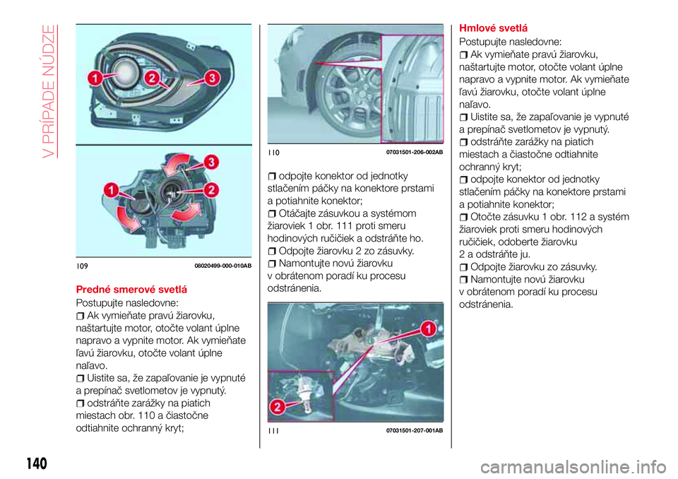 Abarth 124 Spider 2017 Návod na použitie a údržbu (in Slovak) Predné smerové svetlá
Postupujte nasledovne:
Ak vymieňate pravú žiarovku,
naštartujte motor, otočte volant úplne
napravo a vypnite motor. Ak vymieňate
ľavú žiarovku, otočte volant úplne Abarth 124 Spider 2017 Návod na použitie a údržbu (in Slovak) Predné smerové svetlá
Postupujte nasledovne:
Ak vymieňate pravú žiarovku,
naštartujte motor, otočte volant úplne
napravo a vypnite motor. Ak vymieňate
ľavú žiarovku, otočte volant úplne