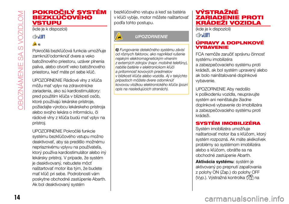 Abarth 124 Spider 2017  Návod na použitie a údržbu (in Slovak) POKROČILÝ SYSTÉM
BEZKĽÚČOVÉHO
VSTUPU
(kde je k dispozícii)
6)
Pokročilá bezkľúčová funkcia umožňuje
zamknúť/odomknúť dvere a veko
batožinového priestoru, uzáver plnenia
paliva, 