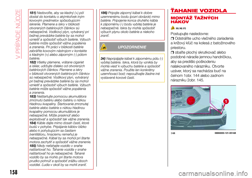 Abarth 124 Spider 2017 Návod na použitie a údržbu (in Slovak) 181)Nedovoľte, aby sa kladný (+) pól
dostal do kontaktu s akýmkoľvek iným
kovovým predmetov spôsobujúcim
iskrenie. Plamene a iskry v blízkosti
otvorených batériových článkov sú
nebezpe Abarth 124 Spider 2017 Návod na použitie a údržbu (in Slovak) 181)Nedovoľte, aby sa kladný (+) pól
dostal do kontaktu s akýmkoľvek iným
kovovým predmetov spôsobujúcim
iskrenie. Plamene a iskry v blízkosti
otvorených batériových článkov sú
nebezpe