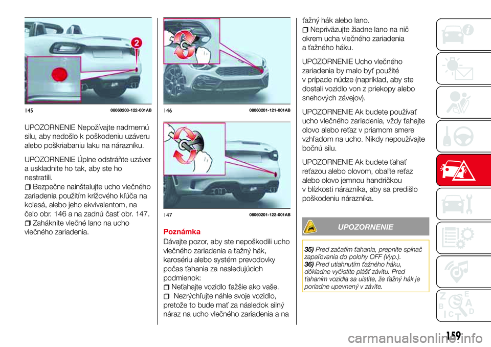 Abarth 124 Spider 2017 Návod na použitie a údržbu (in Slovak) UPOZORNENIE Nepožívajte nadmernú
silu, aby nedošlo k poškodeniu uzáveru
alebo poškriabaniu laku na nárazníku.
UPOZORNENIE Úplne odstráňte uzáver
a uskladnite ho tak, aby ste ho
nestratili Abarth 124 Spider 2017 Návod na použitie a údržbu (in Slovak) UPOZORNENIE Nepožívajte nadmernú
silu, aby nedošlo k poškodeniu uzáveru
alebo poškriabaniu laku na nárazníku.
UPOZORNENIE Úplne odstráňte uzáver
a uskladnite ho tak, aby ste ho
nestratili