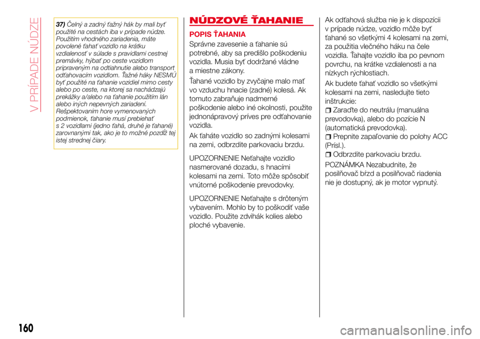 Abarth 124 Spider 2017 Návod na použitie a údržbu (in Slovak) 37)Čelný a zadný ťažný hák by mali byť
použité na cestách iba v prípade núdze.
Použitím vhodného zariadenia, máte
povolené ťahať vozidlo na krátku
vzdialenosť v súlade s pravidl Abarth 124 Spider 2017 Návod na použitie a údržbu (in Slovak) 37)Čelný a zadný ťažný hák by mali byť
použité na cestách iba v prípade núdze.
Použitím vhodného zariadenia, máte
povolené ťahať vozidlo na krátku
vzdialenosť v súlade s pravidl