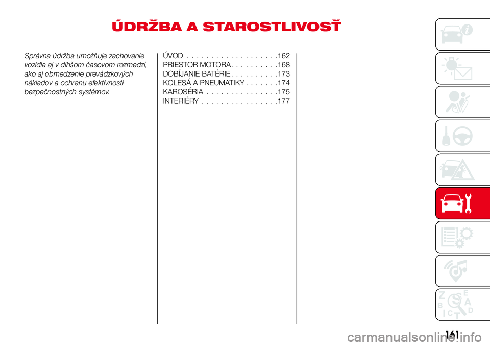 Abarth 124 Spider 2017 Návod na použitie a údržbu (in Slovak) ÚDRŽBA A STAROSTLIVOSŤ
Správna údržba umožňuje zachovanie
vozidla aj v dlhšom časovom rozmedzí,
ako aj obmedzenie prevádzkových
nákladov a ochranu efektívnosti
bezpečnostných systémo Abarth 124 Spider 2017 Návod na použitie a údržbu (in Slovak) ÚDRŽBA A STAROSTLIVOSŤ
Správna údržba umožňuje zachovanie
vozidla aj v dlhšom časovom rozmedzí,
ako aj obmedzenie prevádzkových
nákladov a ochranu efektívnosti
bezpečnostných systémo