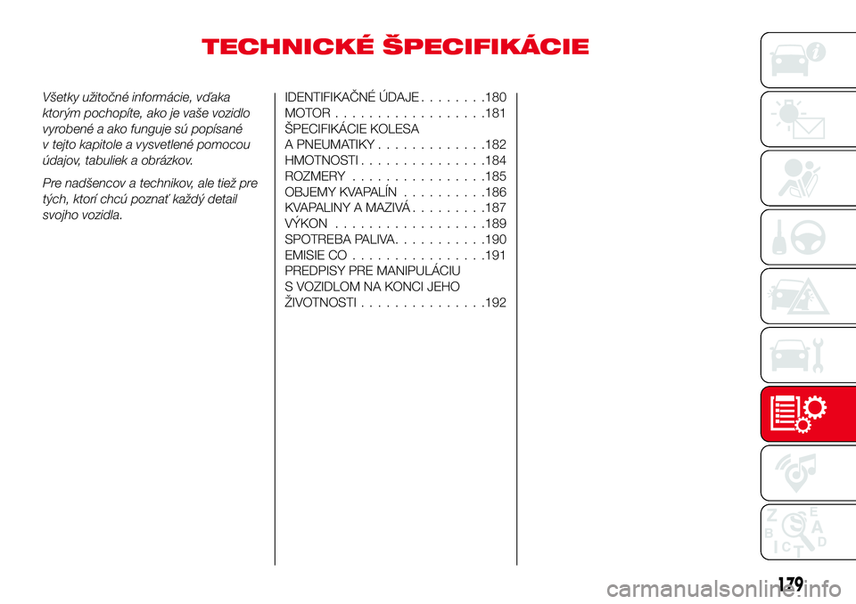 Abarth 124 Spider 2017  Návod na použitie a údržbu (in Slovak) TECHNICKÉ ŠPECIFIKÁCIE
Všetky užitočné informácie, vďaka
ktorým pochopíte, ako je vaše vozidlo
vyrobené a ako funguje sú popísané
v tejto kapitole a vysvetlené pomocou
údajov, tabuli