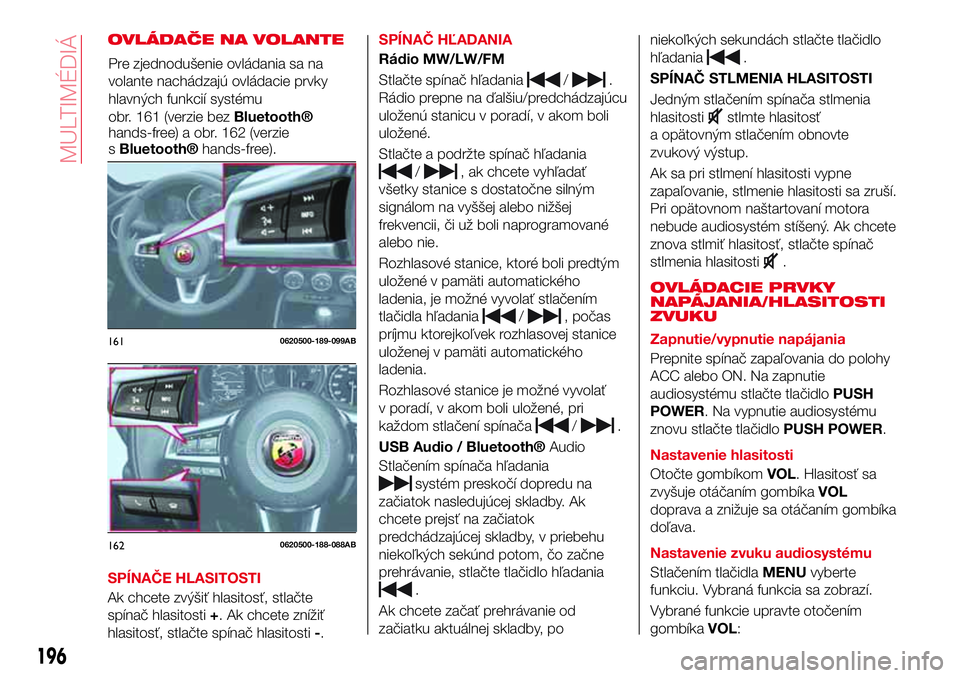 Abarth 124 Spider 2017  Návod na použitie a údržbu (in Slovak) OVLÁDAČE NA VOLANTE
SPÍNAČE HLASITOSTI
Ak chcete zvýšiť hlasitosť, stlačte
spínač hlasitosti+. Ak chcete znížiť
hlasitosť, stlačte spínač hlasitosti-.SPÍNAČ HĽADANIA
Rádio MW/LW/