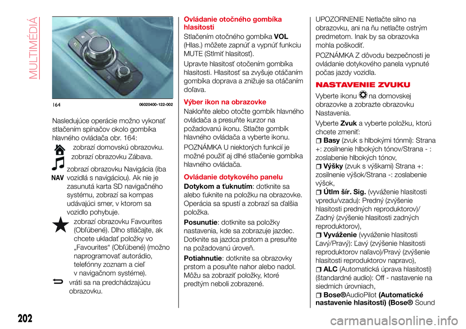 Abarth 124 Spider 2017 Návod na použitie a údržbu (in Slovak) Nasledujúce operácie možno vykonať
stlačením spínačov okolo gombíka
hlavného ovládača obr. 164:
zobrazí domovskú obrazovku.
zobrazí obrazovku Zábava.
NAV
zobrazí obrazovku Navigácia Abarth 124 Spider 2017 Návod na použitie a údržbu (in Slovak) Nasledujúce operácie možno vykonať
stlačením spínačov okolo gombíka
hlavného ovládača obr. 164:
zobrazí domovskú obrazovku.
zobrazí obrazovku Zábava.
NAV
zobrazí obrazovku Navigácia