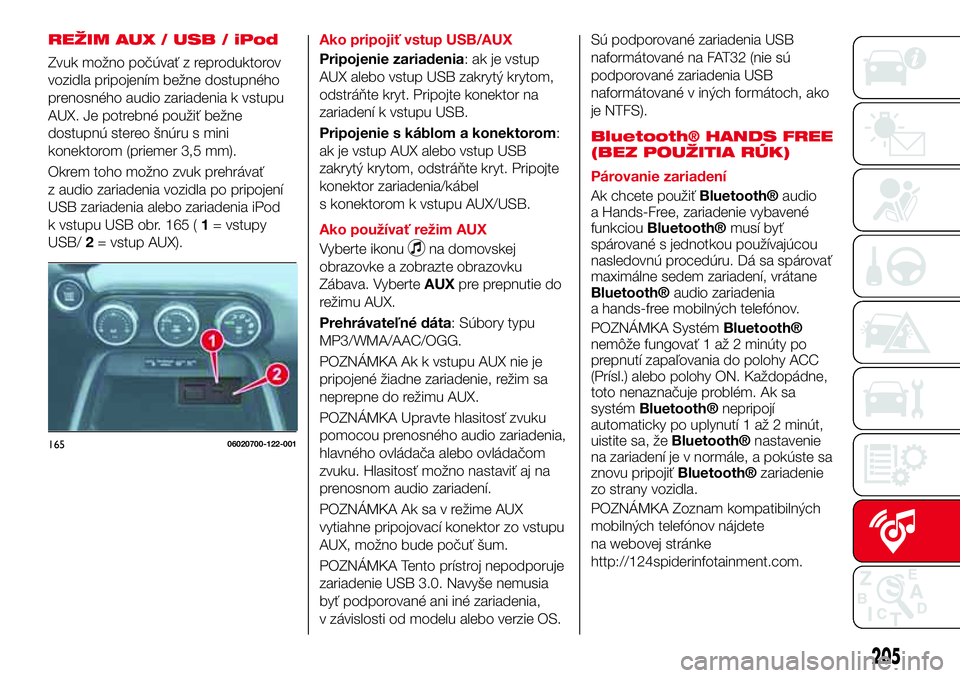 Abarth 124 Spider 2017 Návod na použitie a údržbu (in Slovak) REŽIM AUX / USB / iPod
Zvuk možno počúvať z reproduktorov
vozidla pripojením bežne dostupného
prenosného audio zariadenia k vstupu
AUX. Je potrebné použiť bežne
dostupnú stereo šnúru s Abarth 124 Spider 2017 Návod na použitie a údržbu (in Slovak) REŽIM AUX / USB / iPod
Zvuk možno počúvať z reproduktorov
vozidla pripojením bežne dostupného
prenosného audio zariadenia k vstupu
AUX. Je potrebné použiť bežne
dostupnú stereo šnúru s