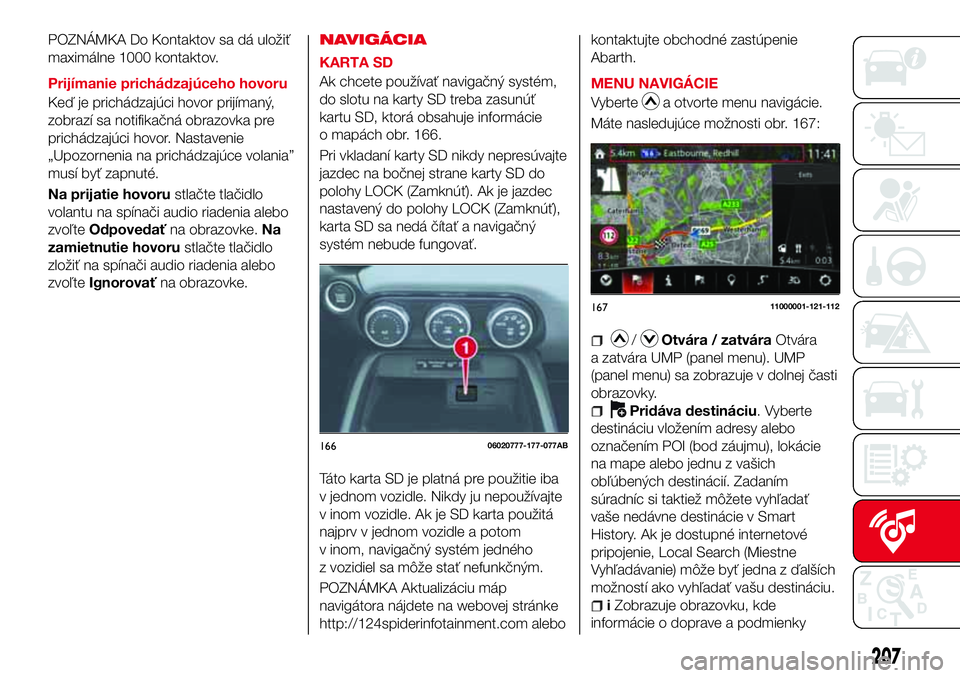 Abarth 124 Spider 2017 Návod na použitie a údržbu (in Slovak) POZNÁMKA Do Kontaktov sa dá uložiť
maximálne 1000 kontaktov.
Prijímanie prichádzajúceho hovoru
Keď je prichádzajúci hovor prijímaný,
zobrazí sa notifikačná obrazovka pre
prichádzajúc Abarth 124 Spider 2017 Návod na použitie a údržbu (in Slovak) POZNÁMKA Do Kontaktov sa dá uložiť
maximálne 1000 kontaktov.
Prijímanie prichádzajúceho hovoru
Keď je prichádzajúci hovor prijímaný,
zobrazí sa notifikačná obrazovka pre
prichádzajúc