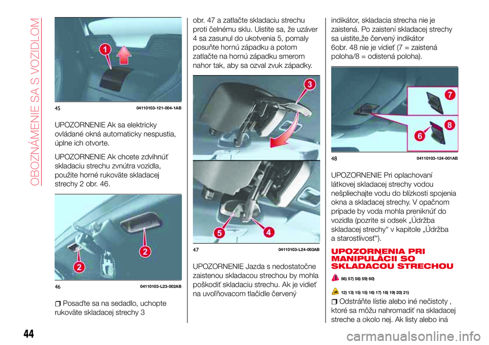 Abarth 124 Spider 2017 Návod na použitie a údržbu (in Slovak) UPOZORNENIE Ak sa elektricky
ovládané okná automaticky nespustia,
úplne ich otvorte.
UPOZORNENIE Ak chcete zdvihnúť
skladaciu strechu zvnútra vozidla,
použite horné rukoväte skladacej
strech Abarth 124 Spider 2017 Návod na použitie a údržbu (in Slovak) UPOZORNENIE Ak sa elektricky
ovládané okná automaticky nespustia,
úplne ich otvorte.
UPOZORNENIE Ak chcete zdvihnúť
skladaciu strechu zvnútra vozidla,
použite horné rukoväte skladacej
strech