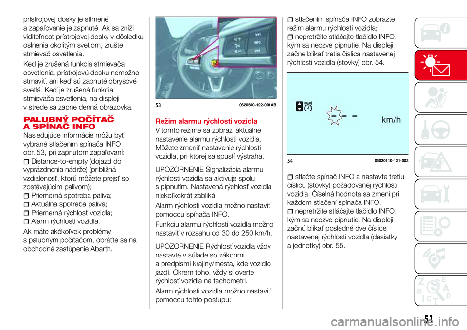 Abarth 124 Spider 2017 Návod na použitie a údržbu (in Slovak) prístrojovej dosky je stlmené
a zapaľovanie je zapnuté. Ak sa zníži
viditeľnosť prístrojovej dosky v dôsledku
oslnenia okolitým svetlom, zrušte
stmievač osvetlenia.
Keď je zrušená funk Abarth 124 Spider 2017 Návod na použitie a údržbu (in Slovak) prístrojovej dosky je stlmené
a zapaľovanie je zapnuté. Ak sa zníži
viditeľnosť prístrojovej dosky v dôsledku
oslnenia okolitým svetlom, zrušte
stmievač osvetlenia.
Keď je zrušená funk