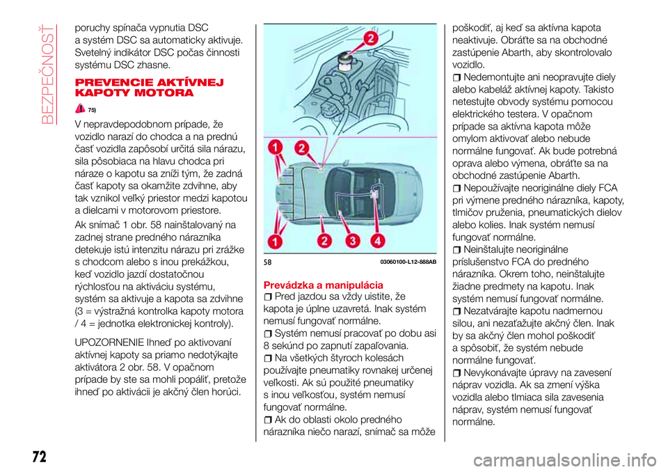 Abarth 124 Spider 2017 Návod na použitie a údržbu (in Slovak) poruchy spínača vypnutia DSC
a systém DSC sa automaticky aktivuje.
Svetelný indikátor DSC počas činnosti
systému DSC zhasne.
PREVENCIE AKTÍVNEJ
KAPOTY MOTORA
75)
V nepravdepodobnom prípade, Abarth 124 Spider 2017 Návod na použitie a údržbu (in Slovak) poruchy spínača vypnutia DSC
a systém DSC sa automaticky aktivuje.
Svetelný indikátor DSC počas činnosti
systému DSC zhasne.
PREVENCIE AKTÍVNEJ
KAPOTY MOTORA
75)
V nepravdepodobnom prípade,