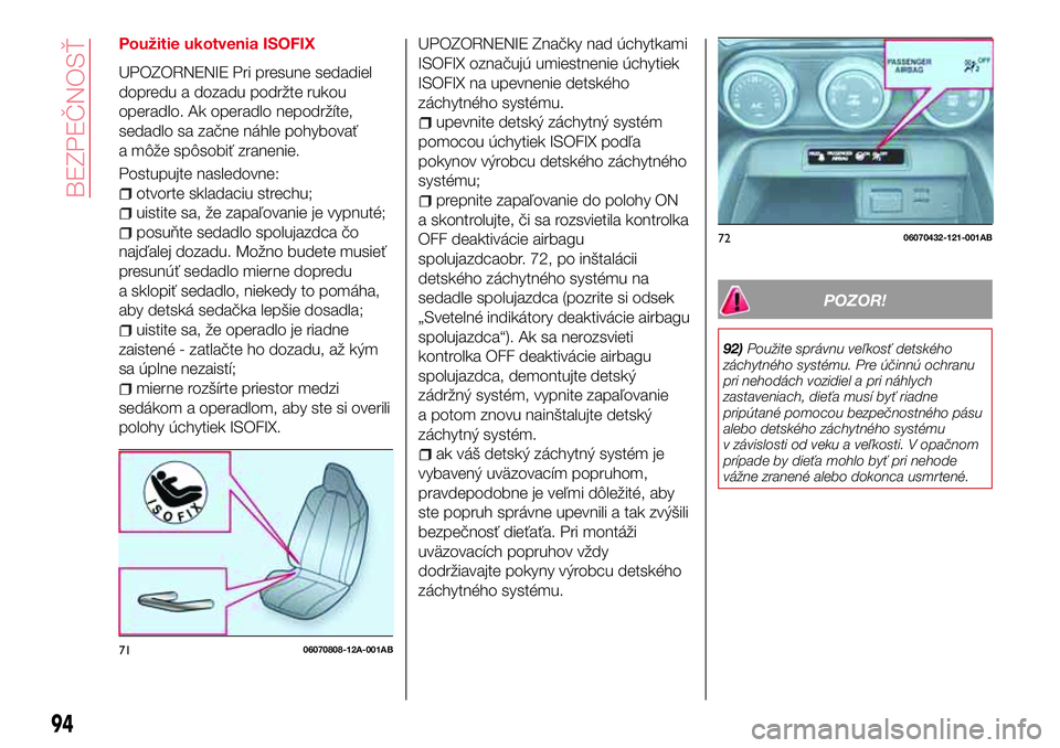 Abarth 124 Spider 2017 Návod na použitie a údržbu (in Slovak) Použitie ukotvenia ISOFIX
UPOZORNENIE Pri presune sedadiel
dopredu a dozadu podržte rukou
operadlo. Ak operadlo nepodržíte,
sedadlo sa začne náhle pohybovať
a môže spôsobiť zranenie.
Postup Abarth 124 Spider 2017 Návod na použitie a údržbu (in Slovak) Použitie ukotvenia ISOFIX
UPOZORNENIE Pri presune sedadiel
dopredu a dozadu podržte rukou
operadlo. Ak operadlo nepodržíte,
sedadlo sa začne náhle pohybovať
a môže spôsobiť zranenie.
Postup