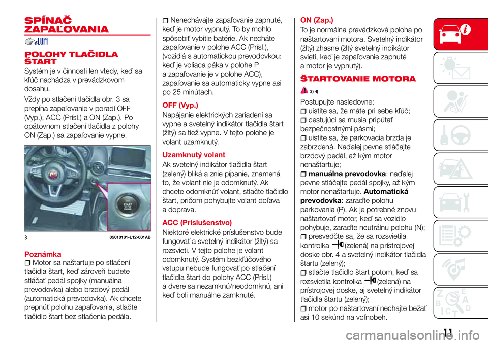 Abarth 124 Spider 2018 Návod na použitie a údržbu (in Slovak) SPÍNAČ
ZAPAĽOVANIA
POLOHY TLAČIDLA
ŠTART
Systém je v činnosti len vtedy, keď sa
kľúč nachádza v prevádzkovom
dosahu.
Vždy po stlačení tlačidla obr. 3 sa
prepína zapaľovanie v porad Abarth 124 Spider 2018 Návod na použitie a údržbu (in Slovak) SPÍNAČ
ZAPAĽOVANIA
POLOHY TLAČIDLA
ŠTART
Systém je v činnosti len vtedy, keď sa
kľúč nachádza v prevádzkovom
dosahu.
Vždy po stlačení tlačidla obr. 3 sa
prepína zapaľovanie v porad