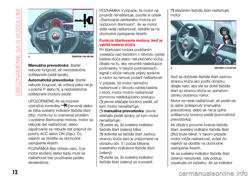 Abarth 124 Spider 2018 Návod na použitie a údržbu (in Slovak) Manuálna prevodovka: štartér
nebude fungovať, ak nedostatočne
zošliapnete pedál spojky.
Automatická prevodovka: štartér
nebude fungovať, ak voliaca páka nie je
v polohe P alebo N, a nedost Abarth 124 Spider 2018 Návod na použitie a údržbu (in Slovak) Manuálna prevodovka: štartér
nebude fungovať, ak nedostatočne
zošliapnete pedál spojky.
Automatická prevodovka: štartér
nebude fungovať, ak voliaca páka nie je
v polohe P alebo N, a nedost