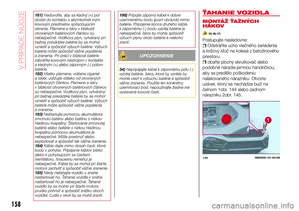 Abarth 124 Spider 2018 Návod na použitie a údržbu (in Slovak) 181)Nedovoľte, aby sa kladný (+) pól
dostal do kontaktu s akýmkoľvek iným
kovovým predmetov spôsobujúcim
iskrenie. Plamene a iskry v blízkosti
otvorených batériových článkov sú
nebezpe Abarth 124 Spider 2018 Návod na použitie a údržbu (in Slovak) 181)Nedovoľte, aby sa kladný (+) pól
dostal do kontaktu s akýmkoľvek iným
kovovým predmetov spôsobujúcim
iskrenie. Plamene a iskry v blízkosti
otvorených batériových článkov sú
nebezpe