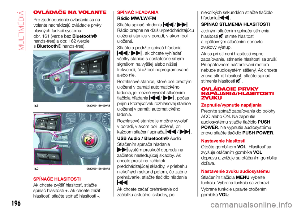 Abarth 124 Spider 2018 Návod na použitie a údržbu (in Slovak) OVLÁDAČE NA VOLANTE
SPÍNAČE HLASITOSTI
Ak chcete zvýšiť hlasitosť, stlačte
spínač hlasitosti+. Ak chcete znížiť
hlasitosť, stlačte spínač hlasitosti-.SPÍNAČ HĽADANIA
Rádio MW/LW/ Abarth 124 Spider 2018 Návod na použitie a údržbu (in Slovak) OVLÁDAČE NA VOLANTE
SPÍNAČE HLASITOSTI
Ak chcete zvýšiť hlasitosť, stlačte
spínač hlasitosti+. Ak chcete znížiť
hlasitosť, stlačte spínač hlasitosti-.SPÍNAČ HĽADANIA
Rádio MW/LW/