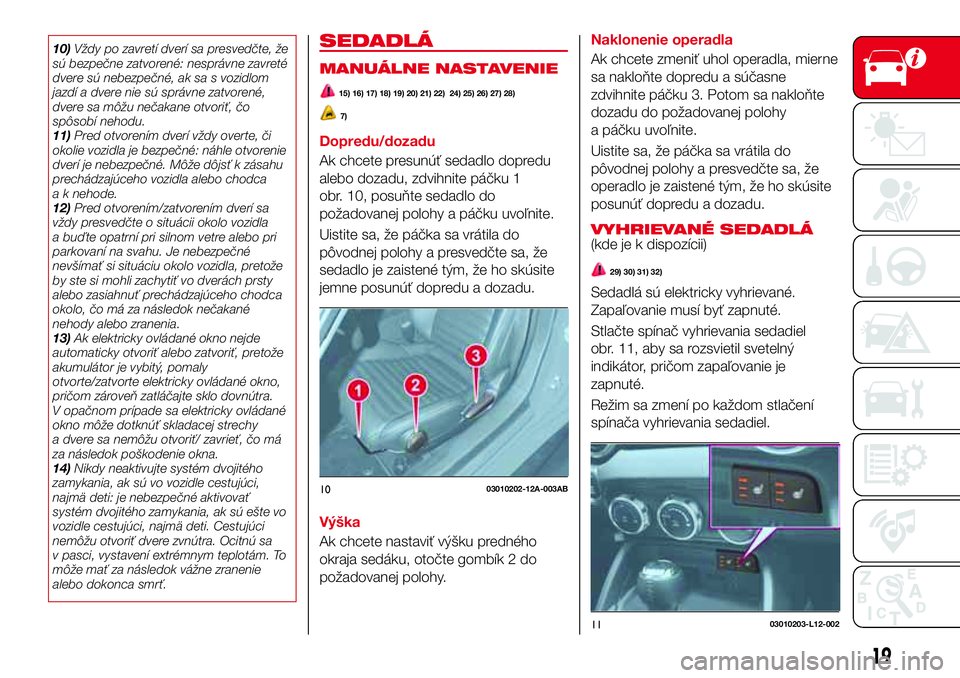 Abarth 124 Spider 2018 Návod na použitie a údržbu (in Slovak) 10)Vždy po zavretí dverí sa presvedčte, že
sú bezpečne zatvorené: nesprávne zavreté
dvere sú nebezpečné, ak sa s vozidlom
jazdí a dvere nie sú správne zatvorené,
dvere sa môžu neča Abarth 124 Spider 2018 Návod na použitie a údržbu (in Slovak) 10)Vždy po zavretí dverí sa presvedčte, že
sú bezpečne zatvorené: nesprávne zavreté
dvere sú nebezpečné, ak sa s vozidlom
jazdí a dvere nie sú správne zatvorené,
dvere sa môžu neča